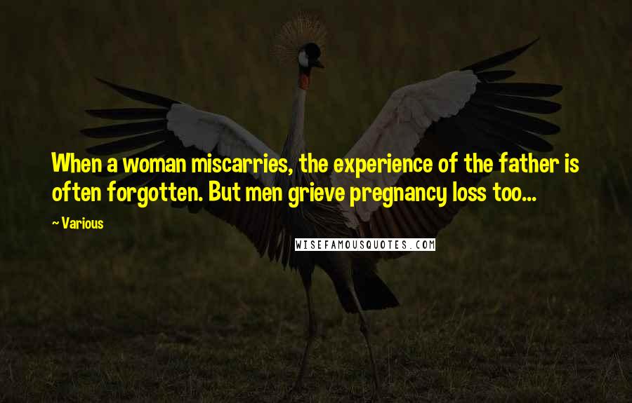 Various Quotes: When a woman miscarries, the experience of the father is often forgotten. But men grieve pregnancy loss too...