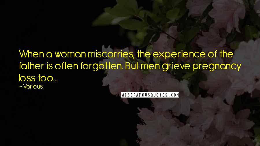 Various Quotes: When a woman miscarries, the experience of the father is often forgotten. But men grieve pregnancy loss too...