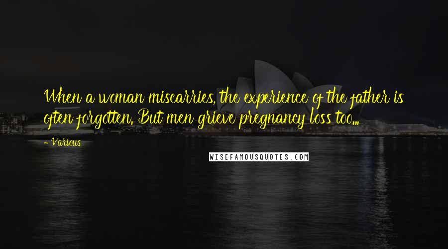 Various Quotes: When a woman miscarries, the experience of the father is often forgotten. But men grieve pregnancy loss too...