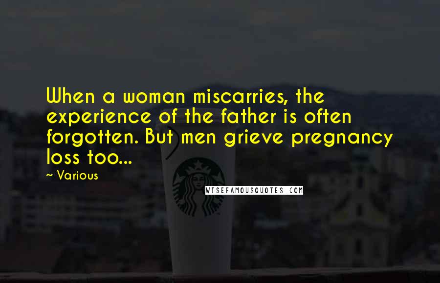 Various Quotes: When a woman miscarries, the experience of the father is often forgotten. But men grieve pregnancy loss too...