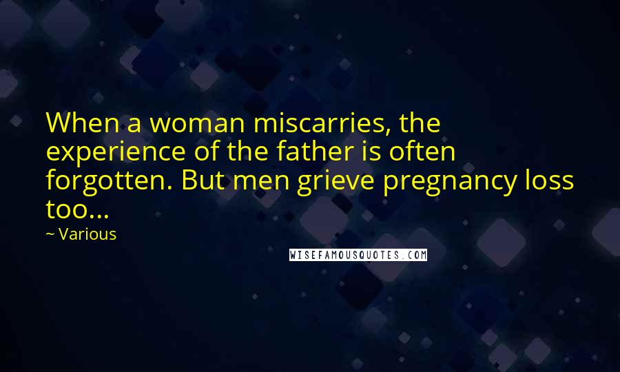 Various Quotes: When a woman miscarries, the experience of the father is often forgotten. But men grieve pregnancy loss too...