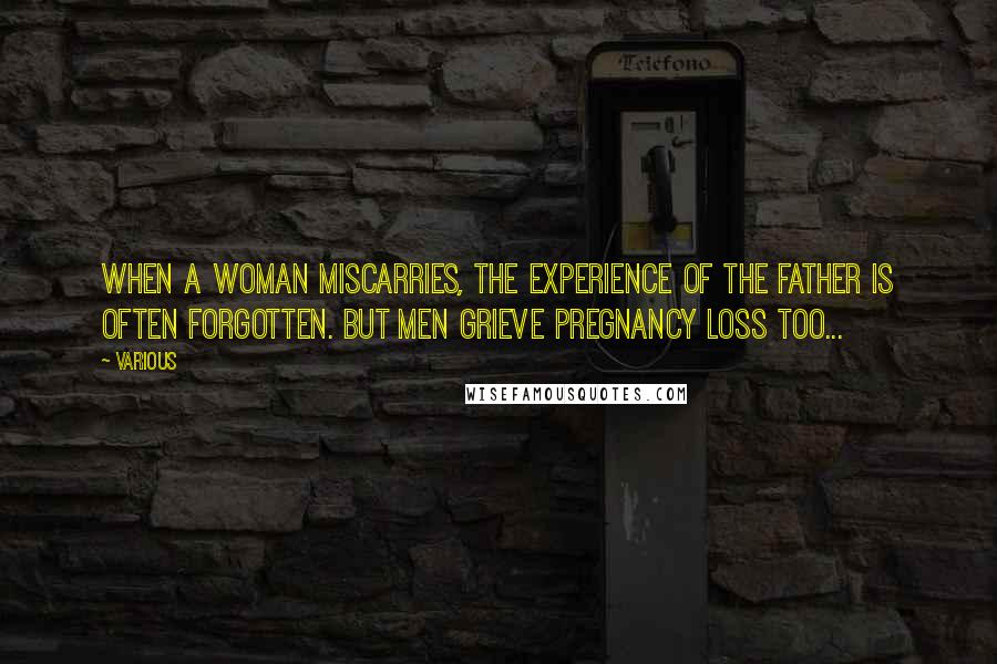 Various Quotes: When a woman miscarries, the experience of the father is often forgotten. But men grieve pregnancy loss too...
