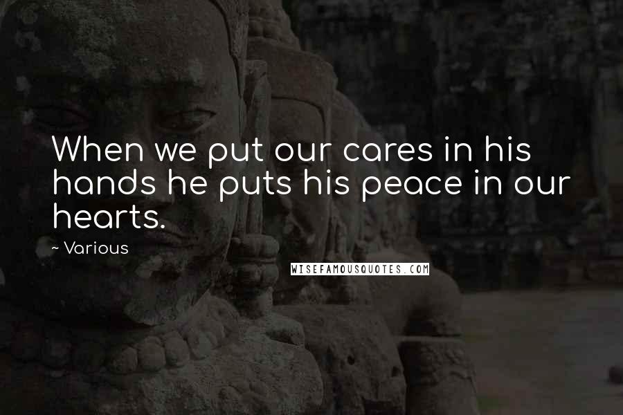 Various Quotes: When we put our cares in his hands he puts his peace in our hearts.