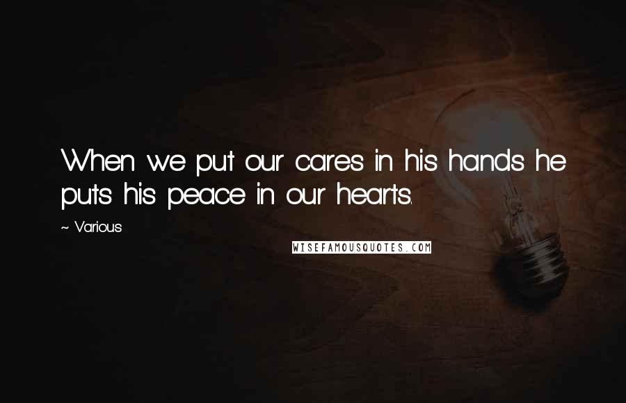 Various Quotes: When we put our cares in his hands he puts his peace in our hearts.