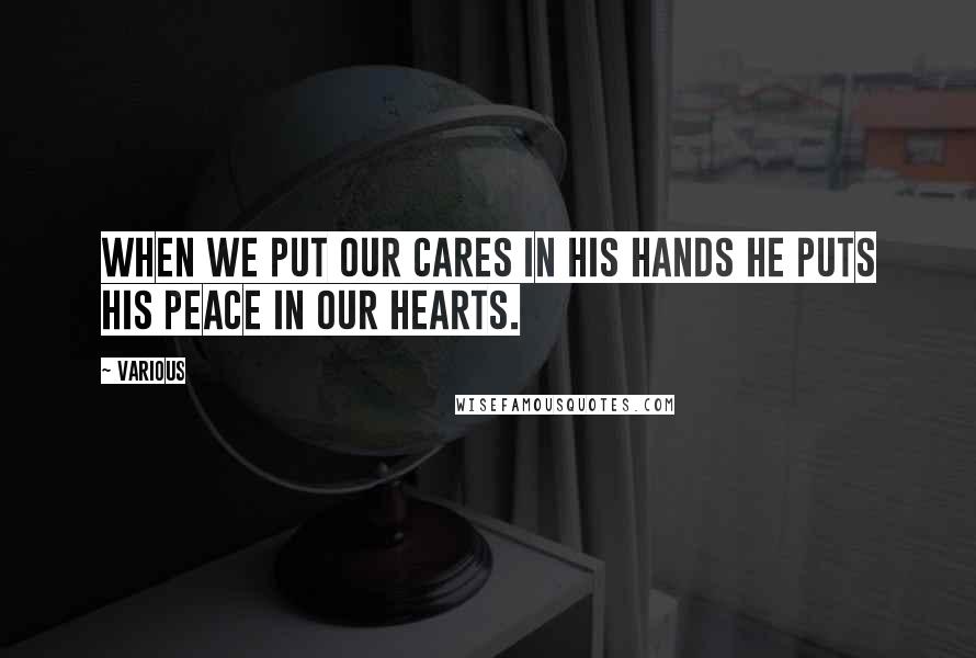 Various Quotes: When we put our cares in his hands he puts his peace in our hearts.