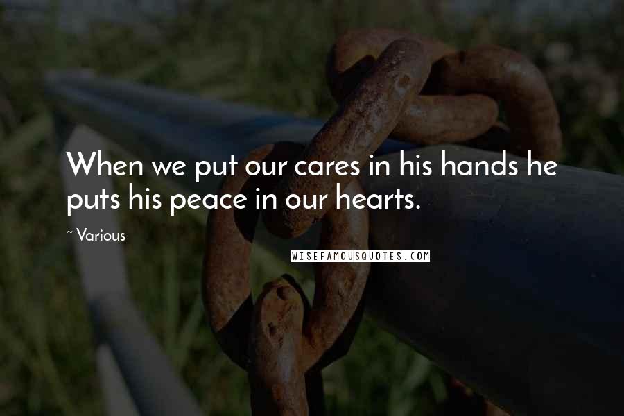 Various Quotes: When we put our cares in his hands he puts his peace in our hearts.