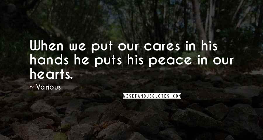 Various Quotes: When we put our cares in his hands he puts his peace in our hearts.