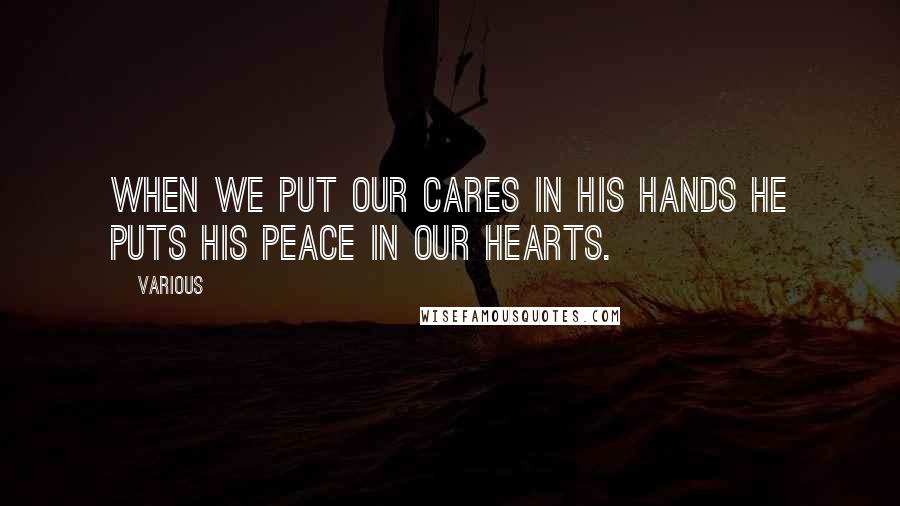 Various Quotes: When we put our cares in his hands he puts his peace in our hearts.