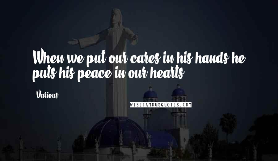 Various Quotes: When we put our cares in his hands he puts his peace in our hearts.