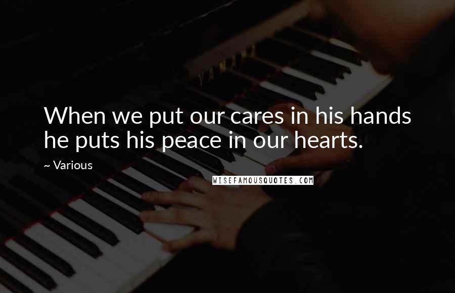 Various Quotes: When we put our cares in his hands he puts his peace in our hearts.