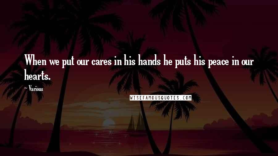 Various Quotes: When we put our cares in his hands he puts his peace in our hearts.