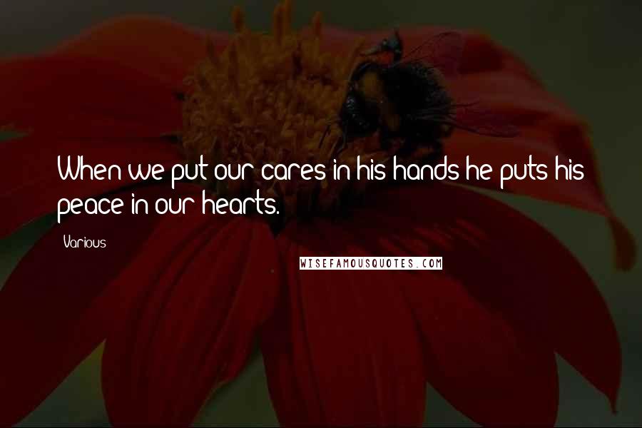 Various Quotes: When we put our cares in his hands he puts his peace in our hearts.