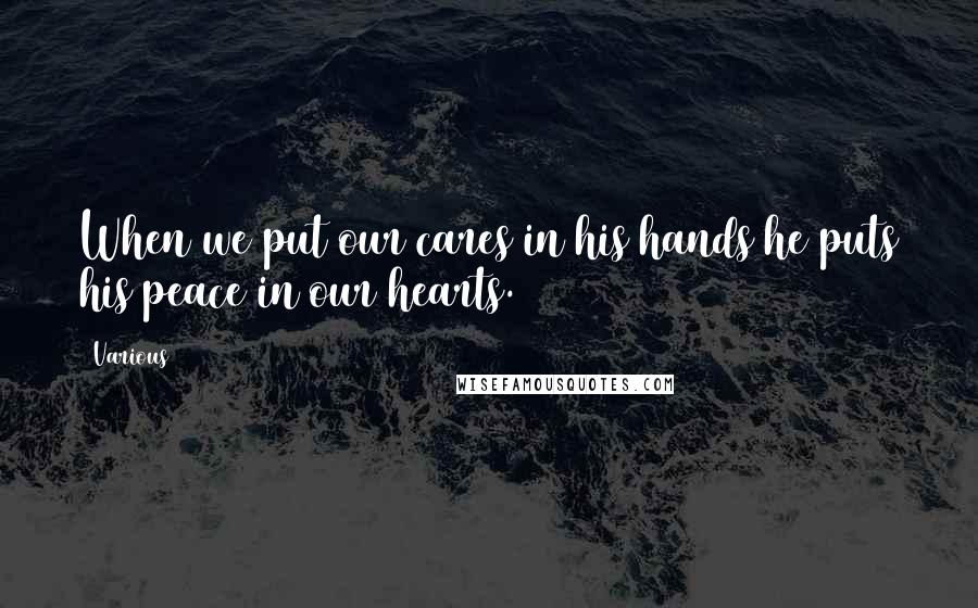 Various Quotes: When we put our cares in his hands he puts his peace in our hearts.