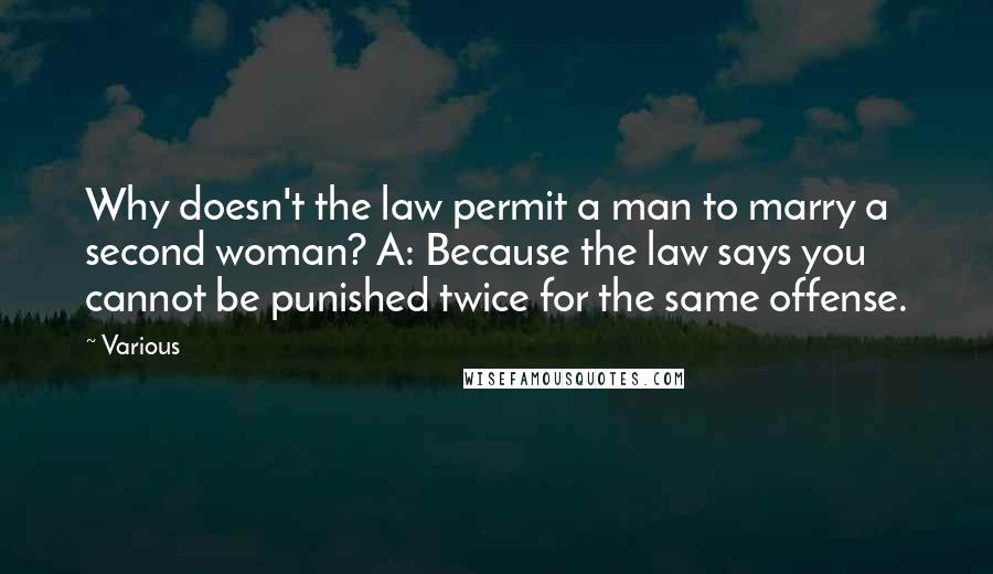 Various Quotes: Why doesn't the law permit a man to marry a second woman? A: Because the law says you cannot be punished twice for the same offense.