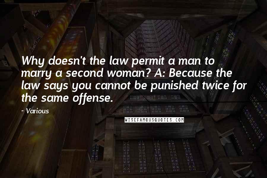 Various Quotes: Why doesn't the law permit a man to marry a second woman? A: Because the law says you cannot be punished twice for the same offense.