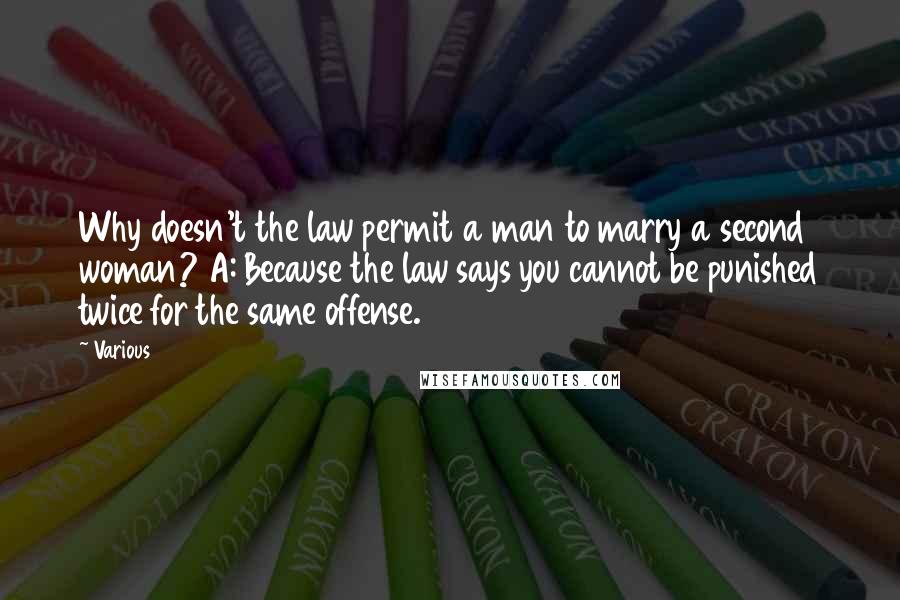 Various Quotes: Why doesn't the law permit a man to marry a second woman? A: Because the law says you cannot be punished twice for the same offense.