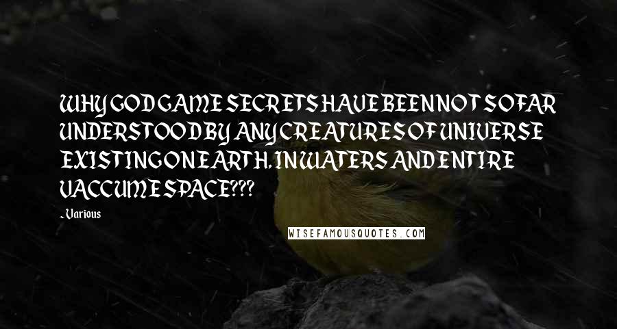 Various Quotes: WHY GOD GAME SECRETS HAVE BEEN NOT SO FAR UNDERSTOOD BY ANY CREATURES OF UNIVERSE EXISTING ON EARTH, IN WATERS AND ENTIRE VACCUME SPACE???