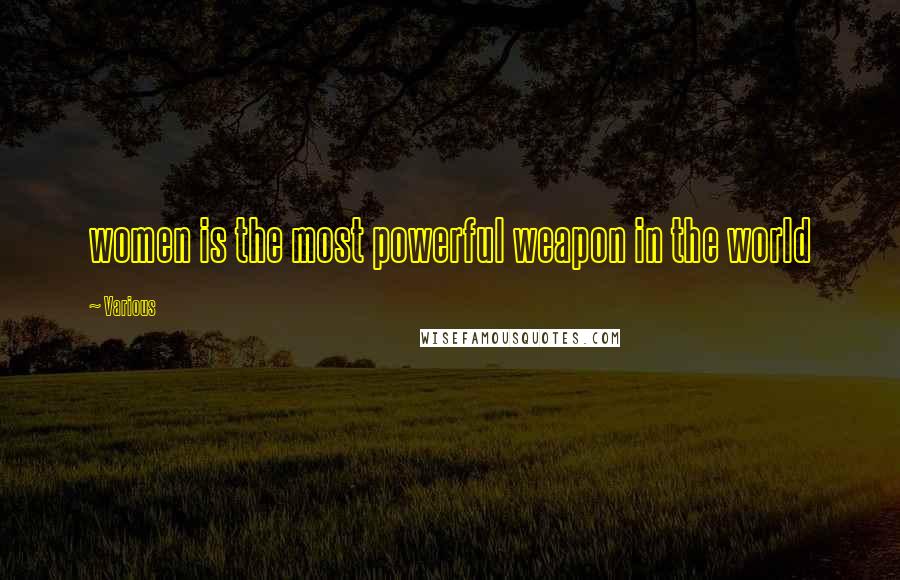 Various Quotes: women is the most powerful weapon in the world