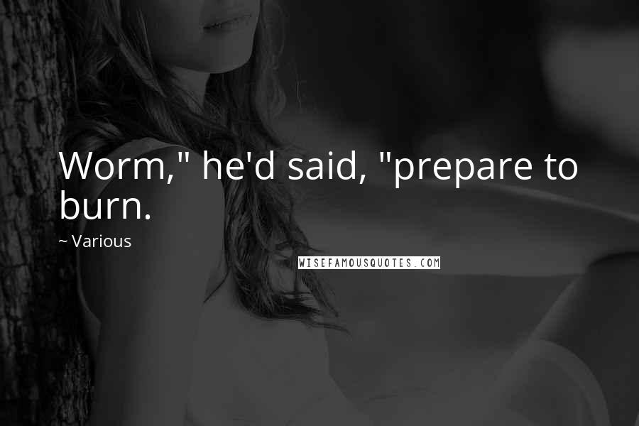 Various Quotes: Worm," he'd said, "prepare to burn.