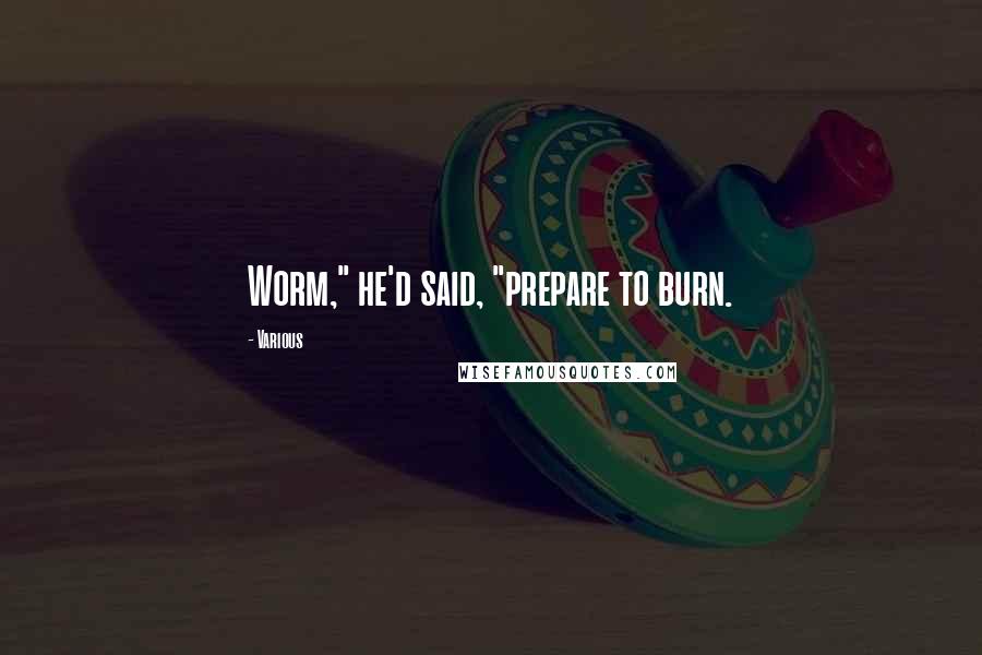 Various Quotes: Worm," he'd said, "prepare to burn.