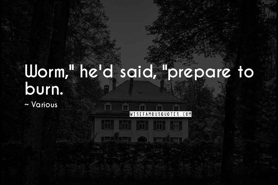 Various Quotes: Worm," he'd said, "prepare to burn.