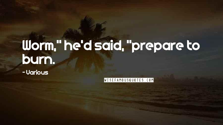 Various Quotes: Worm," he'd said, "prepare to burn.