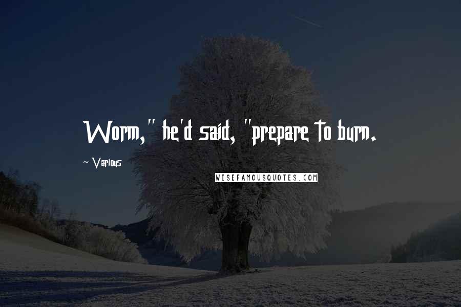 Various Quotes: Worm," he'd said, "prepare to burn.