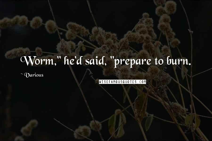 Various Quotes: Worm," he'd said, "prepare to burn.