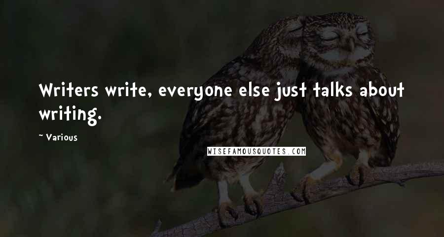 Various Quotes: Writers write, everyone else just talks about writing.