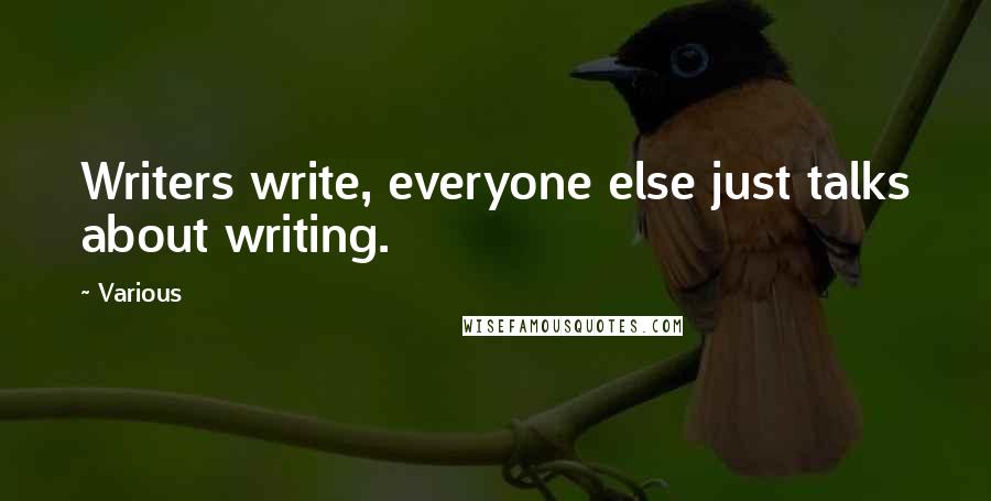 Various Quotes: Writers write, everyone else just talks about writing.