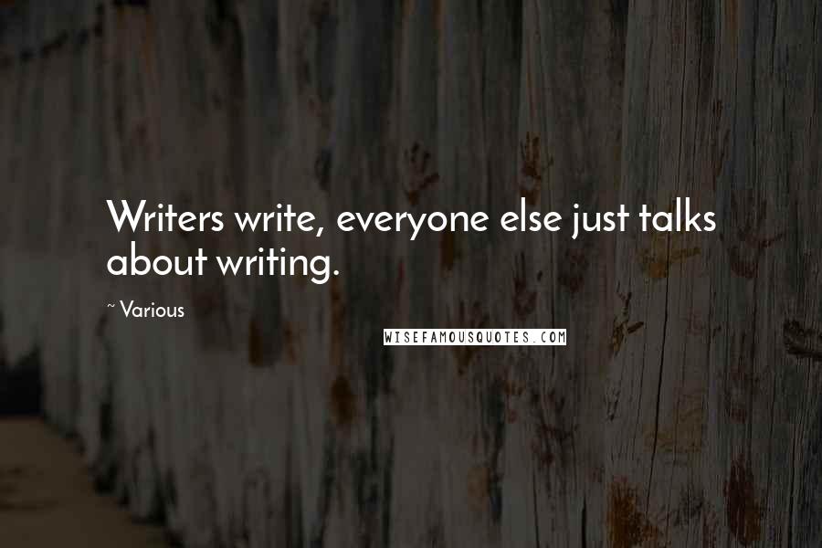 Various Quotes: Writers write, everyone else just talks about writing.