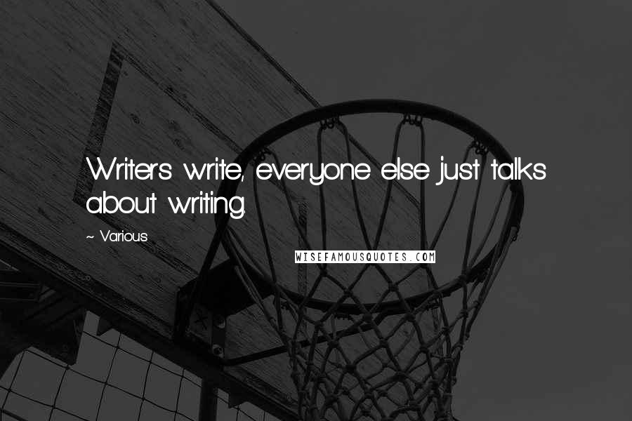 Various Quotes: Writers write, everyone else just talks about writing.