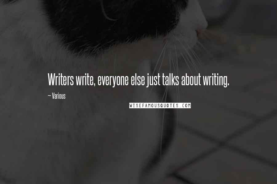 Various Quotes: Writers write, everyone else just talks about writing.