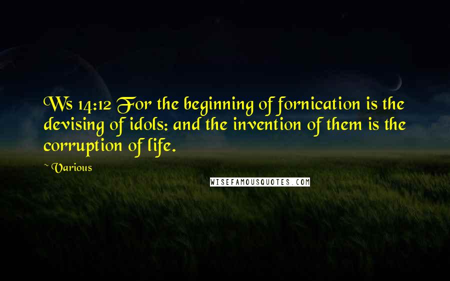 Various Quotes: Ws 14:12 For the beginning of fornication is the devising of idols: and the invention of them is the corruption of life.