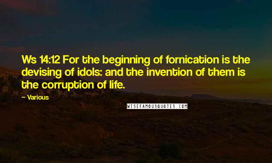 Various Quotes: Ws 14:12 For the beginning of fornication is the devising of idols: and the invention of them is the corruption of life.