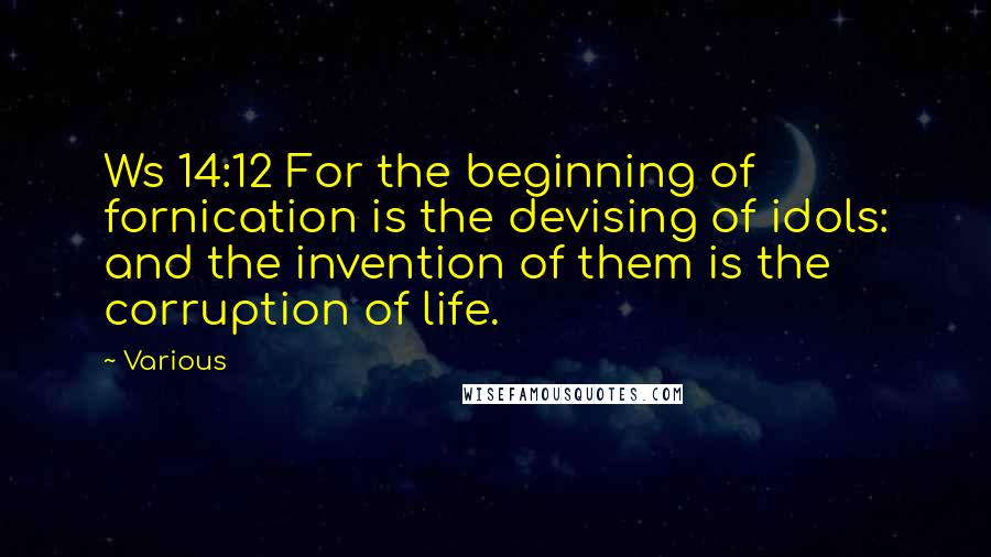 Various Quotes: Ws 14:12 For the beginning of fornication is the devising of idols: and the invention of them is the corruption of life.