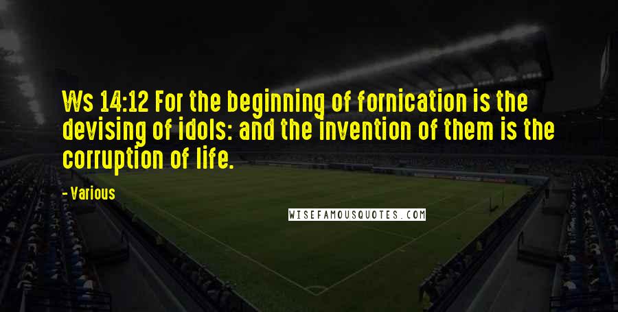 Various Quotes: Ws 14:12 For the beginning of fornication is the devising of idols: and the invention of them is the corruption of life.