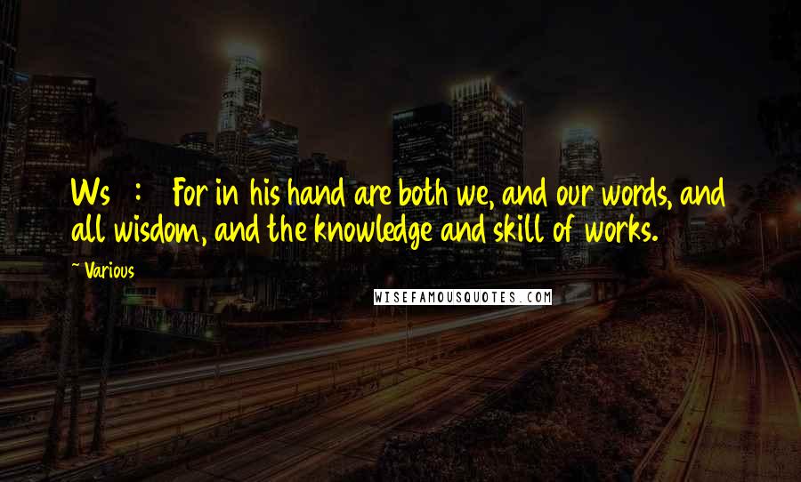 Various Quotes: Ws 7:16 For in his hand are both we, and our words, and all wisdom, and the knowledge and skill of works.