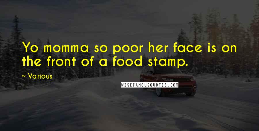 Various Quotes: Yo momma so poor her face is on the front of a food stamp.