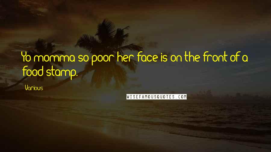 Various Quotes: Yo momma so poor her face is on the front of a food stamp.
