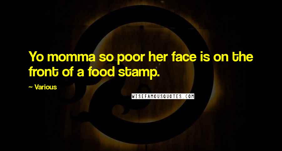 Various Quotes: Yo momma so poor her face is on the front of a food stamp.