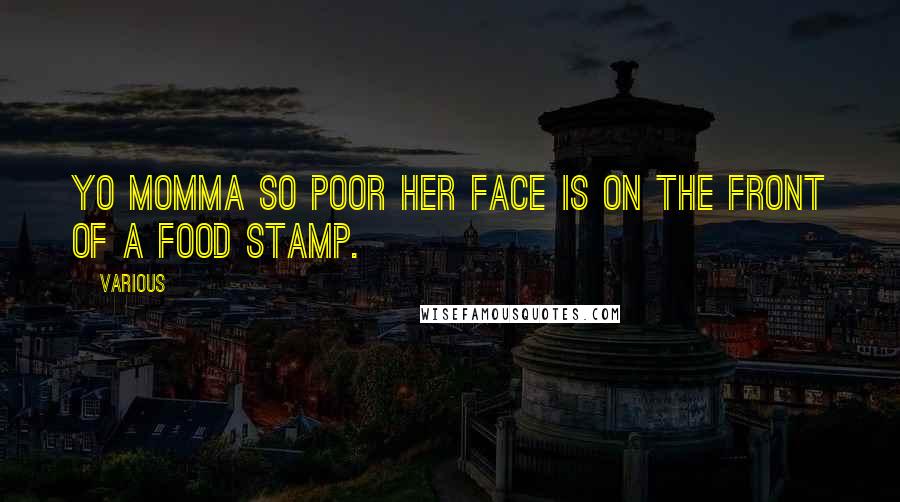 Various Quotes: Yo momma so poor her face is on the front of a food stamp.