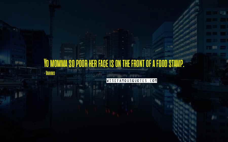 Various Quotes: Yo momma so poor her face is on the front of a food stamp.