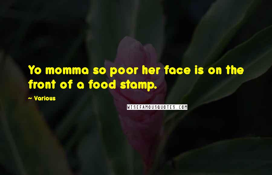 Various Quotes: Yo momma so poor her face is on the front of a food stamp.