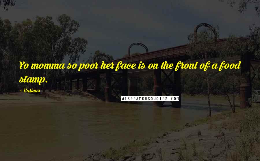 Various Quotes: Yo momma so poor her face is on the front of a food stamp.