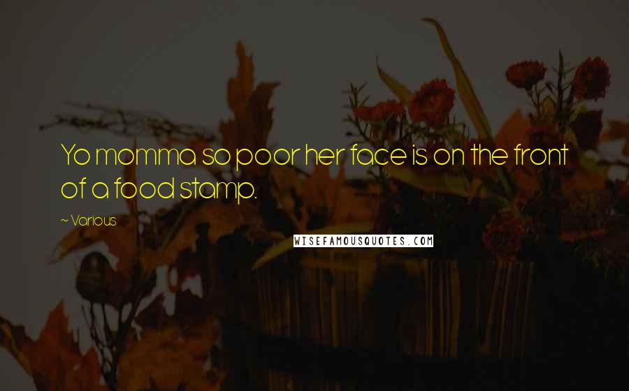 Various Quotes: Yo momma so poor her face is on the front of a food stamp.