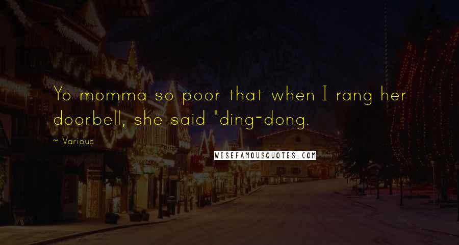 Various Quotes: Yo momma so poor that when I rang her doorbell, she said "ding-dong.