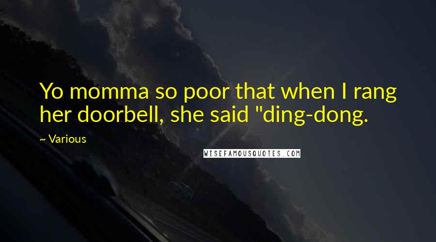 Various Quotes: Yo momma so poor that when I rang her doorbell, she said "ding-dong.