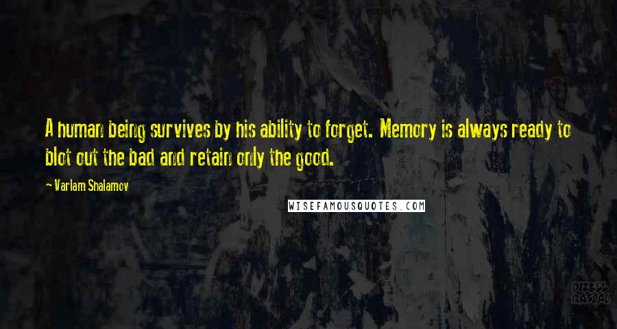 Varlam Shalamov Quotes: A human being survives by his ability to forget. Memory is always ready to blot out the bad and retain only the good.