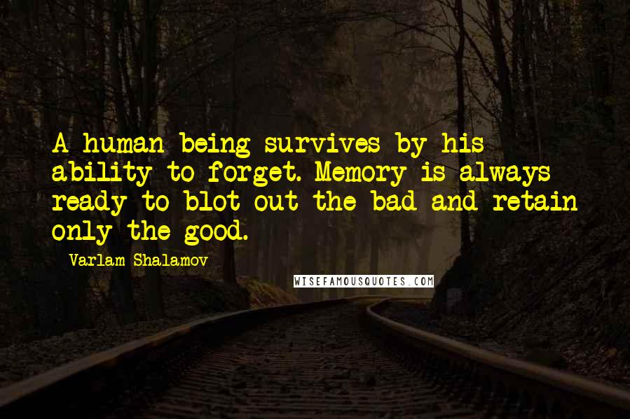 Varlam Shalamov Quotes: A human being survives by his ability to forget. Memory is always ready to blot out the bad and retain only the good.